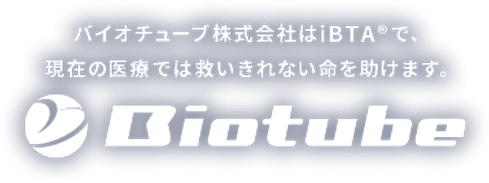 バイオチューブ株式会社はiBTA®で、現在の医療では救いきれない命を助けます。